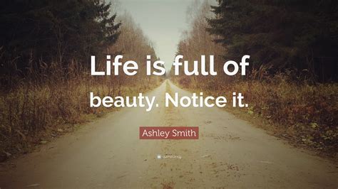 Ashley Smith Quote Life Is Full Of Beauty Notice It 19 Wallpapers