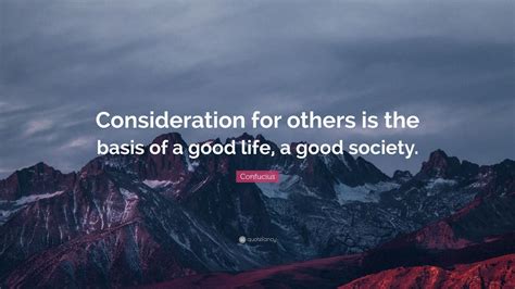 Confucius Quote “consideration For Others Is The Basis Of A Good Life