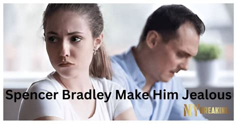 Spencer Bradley Make Him Jealous A New Approach In Spencer Bradley S Emotions Nybreaking