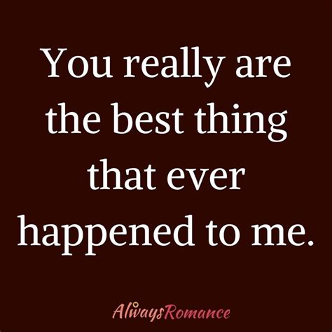 you really are the best thing that ever happened to me love quotes romance quotes new life