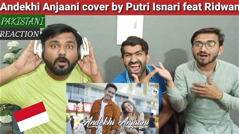 Andekhi Anjaani Cover By Putri Isnari Feat Ridwanpakistani Reaction Youtube
