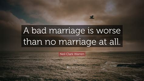 Neil Clark Warren Quote “a Bad Marriage Is Worse Than No Marriage At All”