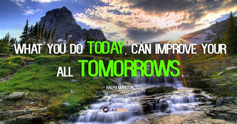 What You Do Today Can Improve All Your Tomorrows Ralph Marston Discover More Motivation