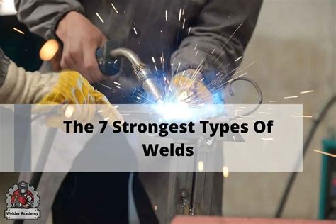 What Are The 7 Strongest Types Of Welds Welder Academy