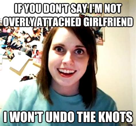 If You Dont Say Im Not Overly Attached Girlfriend I Wont Undo The Knots Overly Attached