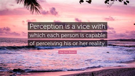 Asa Don Brown Quote “perception Is A Vice With Which Each Person Is Capable Of Perceiving His
