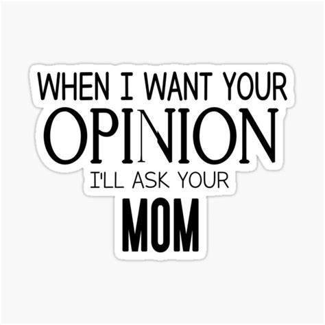 When I Want Your Opinion Ill Ask Your Mom Sticker By Shydi Shydi