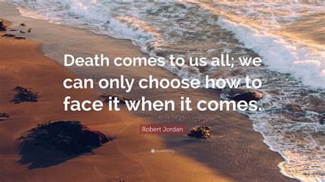 Robert bolt, a man for all seasons. Robert Jordan Quote: "Death comes to us all; we can only ...