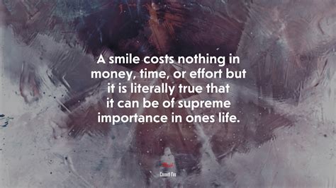 A Smile Costs Nothing In Money Time Or Effort But It Is Literally True That It Can Be Of