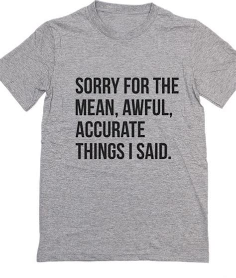 Sorry For The Mean Awful Accurate Things I Said Tshirts Funny Outfits Sarcastic Shirts Funny