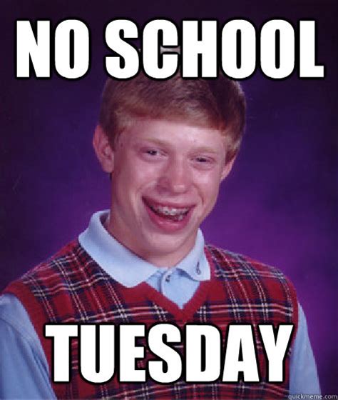 No School Tuesday Bad Luck Brian Quickmeme