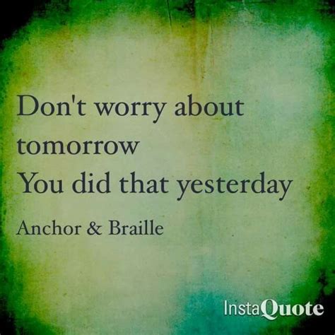 Dont Worry About Tomorrow You Did That Yesterday Dont Worry About Tomorrow Wisdom Quotes