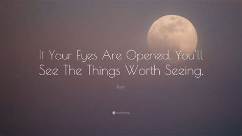 Rumi Quote If Your Eyes Are Opened Youll See The Things Worth