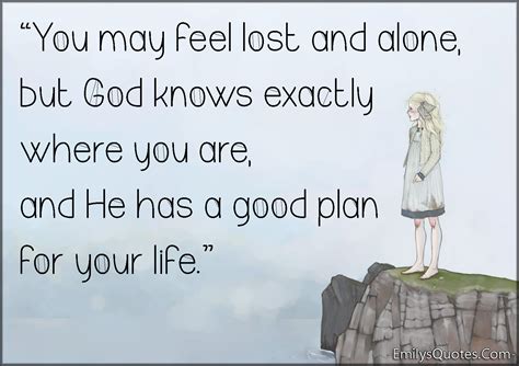 You May Feel Lost And Alone But God Knows Exactly Where