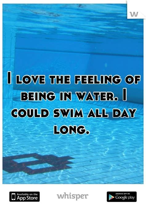 I Love The Feeling Of Being In Water I Could Swim All Day Long Swimming Quotes I Love
