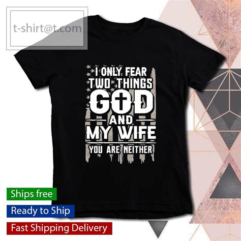 I Only Fear Two Things God And My Wife You Are Neither Shirt