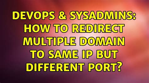 DevOps SysAdmins How To Redirect Multiple Domain To Same Ip But Different Port Solutions