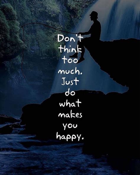 don t think too much just do what makes you happy tag someone♥♥♥ follow the thoughts