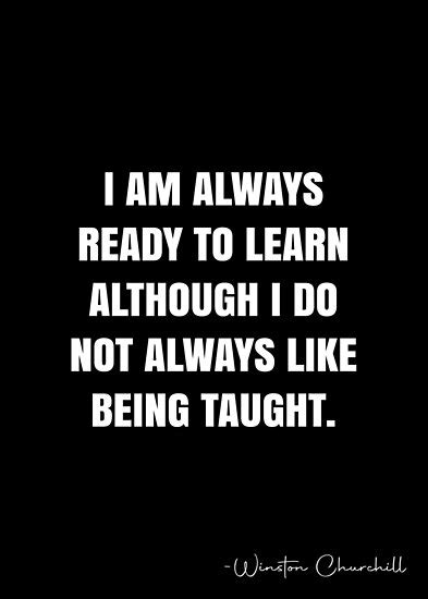 I Am Always Ready To Learn Although I Do Not Always Like Being Taught