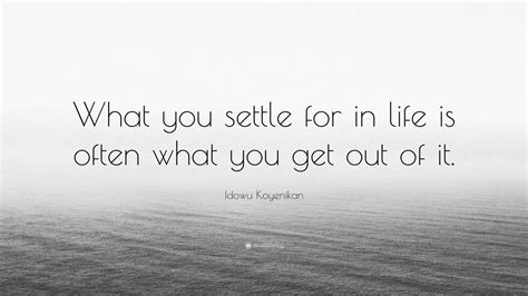 Idowu Koyenikan Quote “what You Settle For In Life Is Often What You