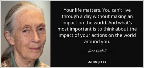 Jane Goodall Quote Your Life Matters You Cant Live Through A Day