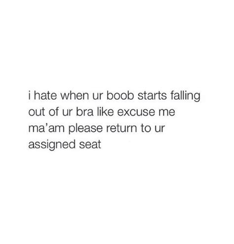 I Hate When Ur Boob Starts Falling Out Of Ur Bra Like Excuse Me Maam Please Return To Ur
