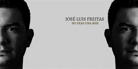 Jose Luis Freitas Trae No Seas Una Más Una Canción Que Te Pondrá A