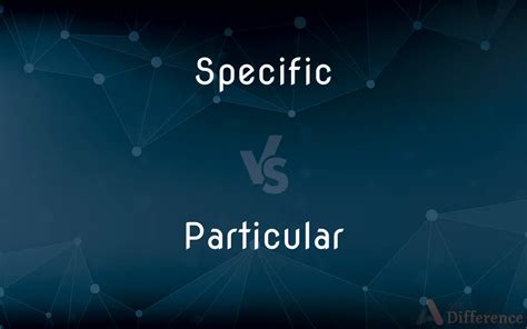 Specific Vs Particular — Whats The Difference