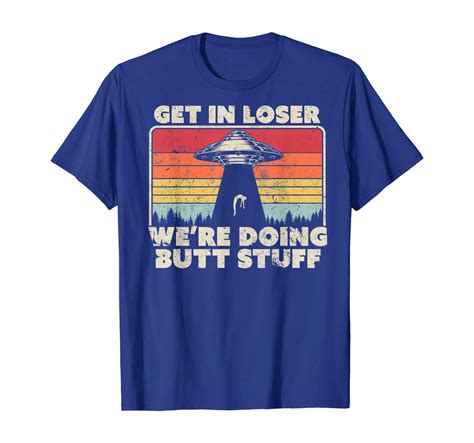 get in loser shirt alien ufo funny were doing butt stuff t shirt
