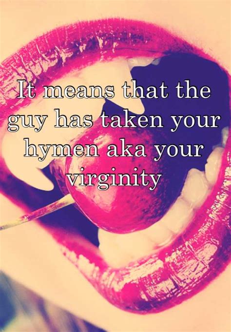 It Means That The Guy Has Taken Your Hymen Aka Your Virginity