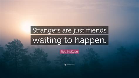 Explore our collection of motivational and famous quotes by authors you know stranger quotes. Rod McKuen Quote: "Strangers are just friends waiting to happen."