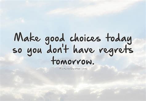 Make Good Choices Today So You Dont Have Regrets Tomorrow Picture Quotes
