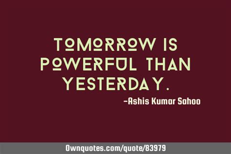 Tomorrow Is Powerful Than Yesterday