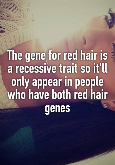The Gene For Red Hair Is A Recessive Trait So Itll Only Appear In People Who Have Both Red Hair