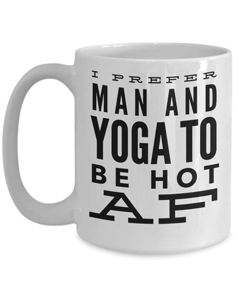 15oz Yoga Coffee Mug I Prefer Man And Yoga To Be Hot A F Fashion Ts Ts In A Mug Yoga