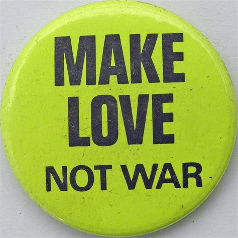 Coined by the hippie generation in the 1960's. MAKE LOVE NOT WAR | From my childhood collection of badges ...
