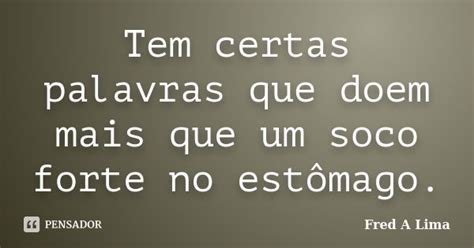 Tem Certas Palavras Que Doem Mais Que Um Fred A Lima Pensador