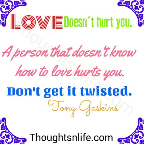 This may sound cheesy, but love can truly hurt. Love doesn't hurt you.