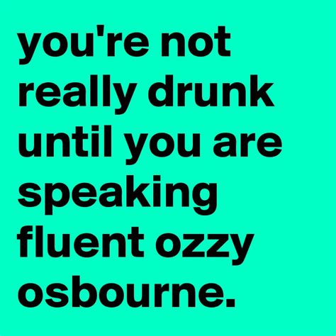 Youre Not Really Drunk Until You Are Speaking Fluent Ozzy Osbourne