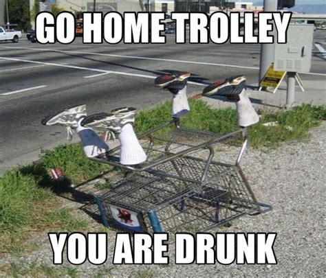 go home trolley you are drunk go home you are drunk know your meme