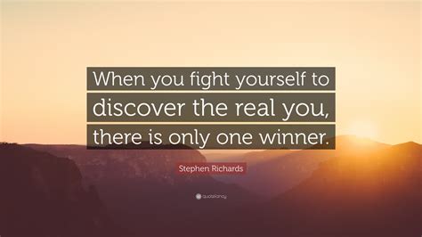 Stephen Richards Quote “when You Fight Yourself To Discover The Real