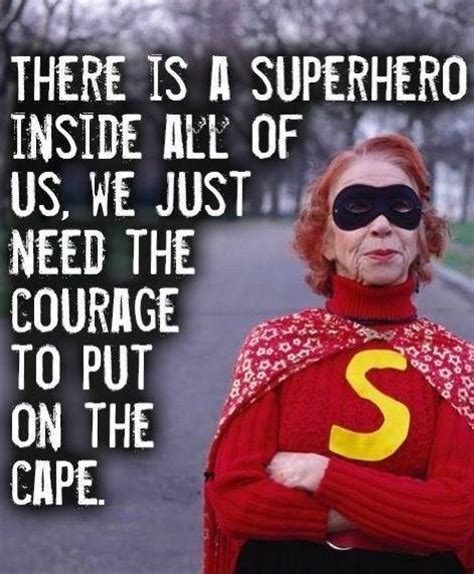 And that includes reminding ourselves of the reason why we're working towards our goals. There is a superhero inside all of us, we just need the courage... | Picture Quotes