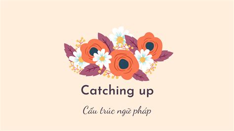 Catching Up Là Gì Và Cấu Trúc Cụm Từ Catching Up Trong Câu Tiếng Anh