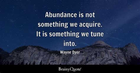 Wayne Dyer Abundance Is Not Something We Acquire It Is
