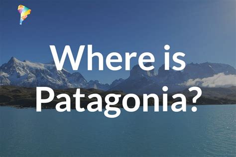 Where Is Patagonia Guide To Where In South America Patagonia Is