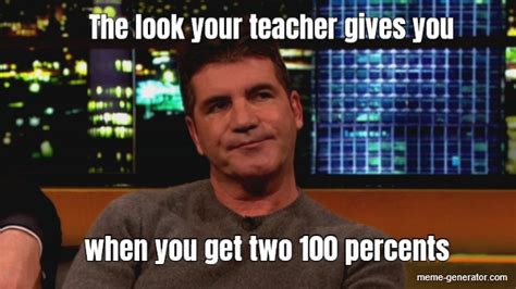 The Look Your Teacher Gives You When You Get Two 100 Percent Meme