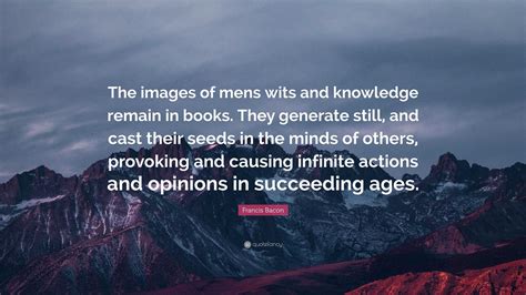 Francis Bacon Quote “the Images Of Mens Wits And Knowledge Remain In