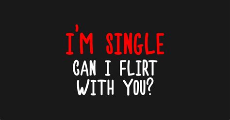 Im Single Can I Flirt With You Funny Sayings Silly Jokes Single Life T Shirt Teepublic