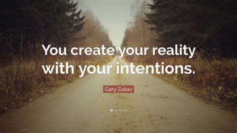 Gary Zukav Quote You Create Your Reality With Your Intentions