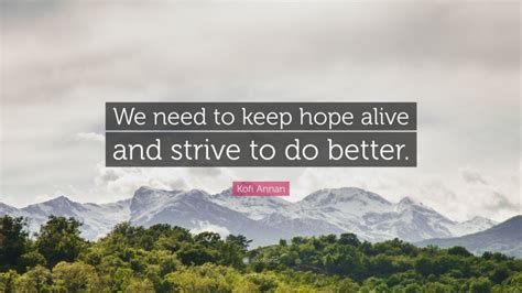 Kofi Annan Quote We Need To Keep Hope Alive And Strive To Do Better